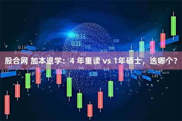 股合网 加本退学：4 年重读 vs 1年硕士，选哪个？
