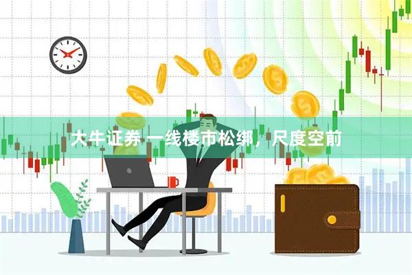 大牛证券 一线楼市松绑，尺度空前