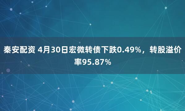 秦安配资 4月30日宏微转债下跌0.49%，转股溢价率95.87%