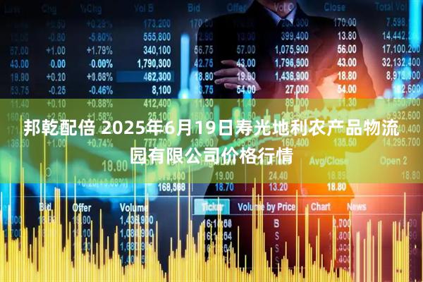 邦乾配倍 2025年6月19日寿光地利农产品物流园有限公司价格行情