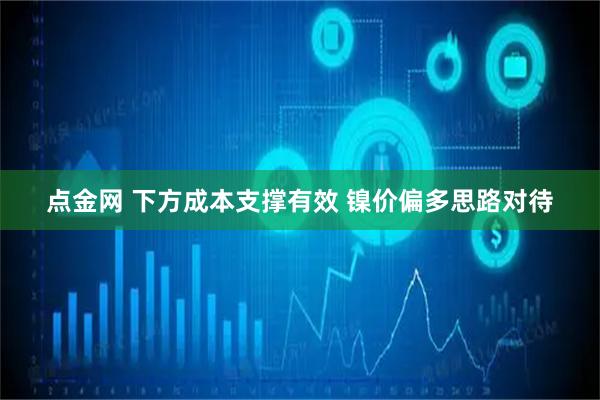 点金网 下方成本支撑有效 镍价偏多思路对待