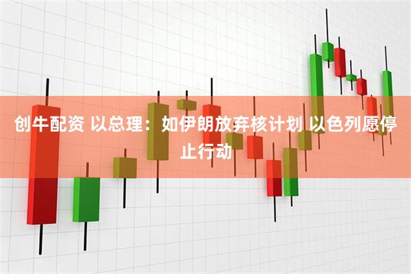 创牛配资 以总理：如伊朗放弃核计划 以色列愿停止行动