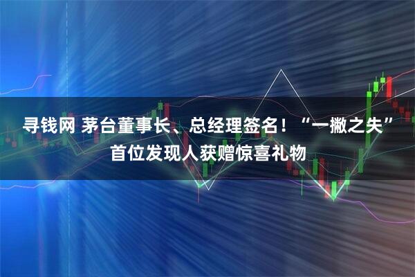 寻钱网 茅台董事长、总经理签名！“一撇之失”首位发现人获赠惊喜礼物