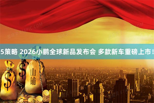 5策略 2026小鹏全球新品发布会 多款新车重磅上市！