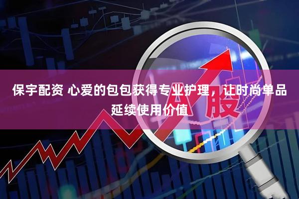 保宇配资 心爱的包包获得专业护理,让时尚单品延续使用价值