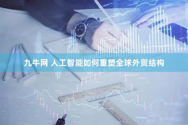 九牛网 人工智能如何重塑全球外贸结构